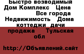 Быстро возводимый Дом Комплекс › Цена ­ 12 000 000 - Все города Недвижимость » Дома, коттеджи, дачи продажа   . Тульская обл.